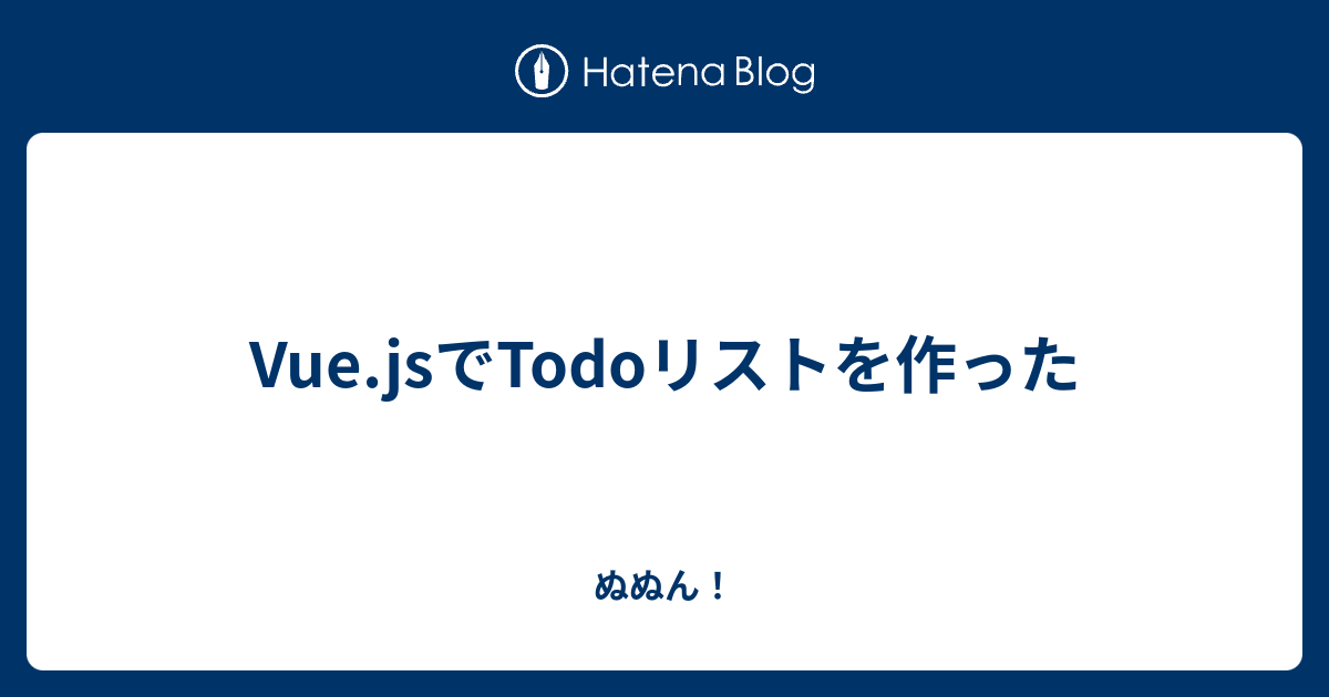 Vue.jsでTodoリストを作った ぬぬん！