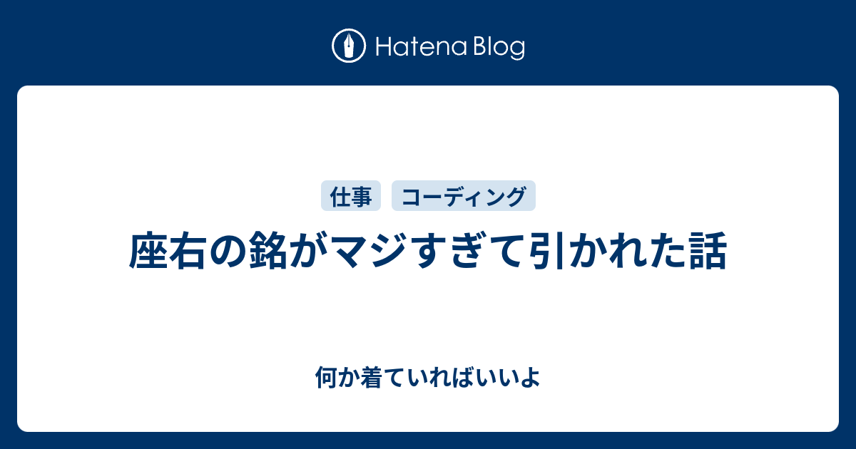 座右の銘がマジすぎて引かれた話 何か着ていればいいよ