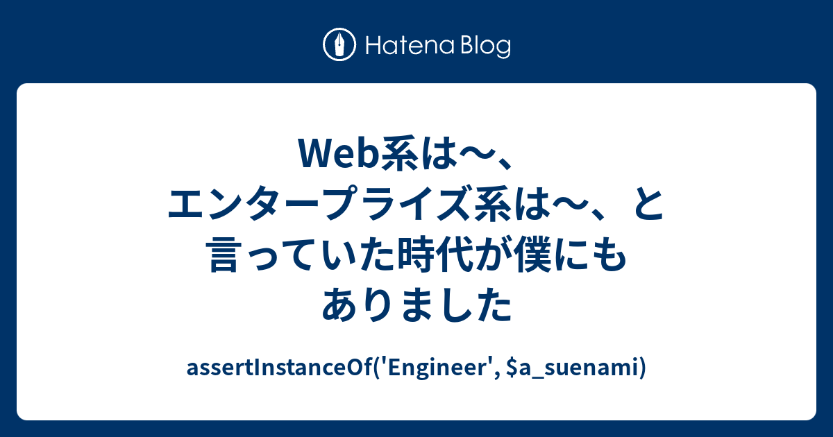 Web系は エンタープライズ系は と言っていた時代が僕にもありました Assertinstanceof Engineer A Suenami