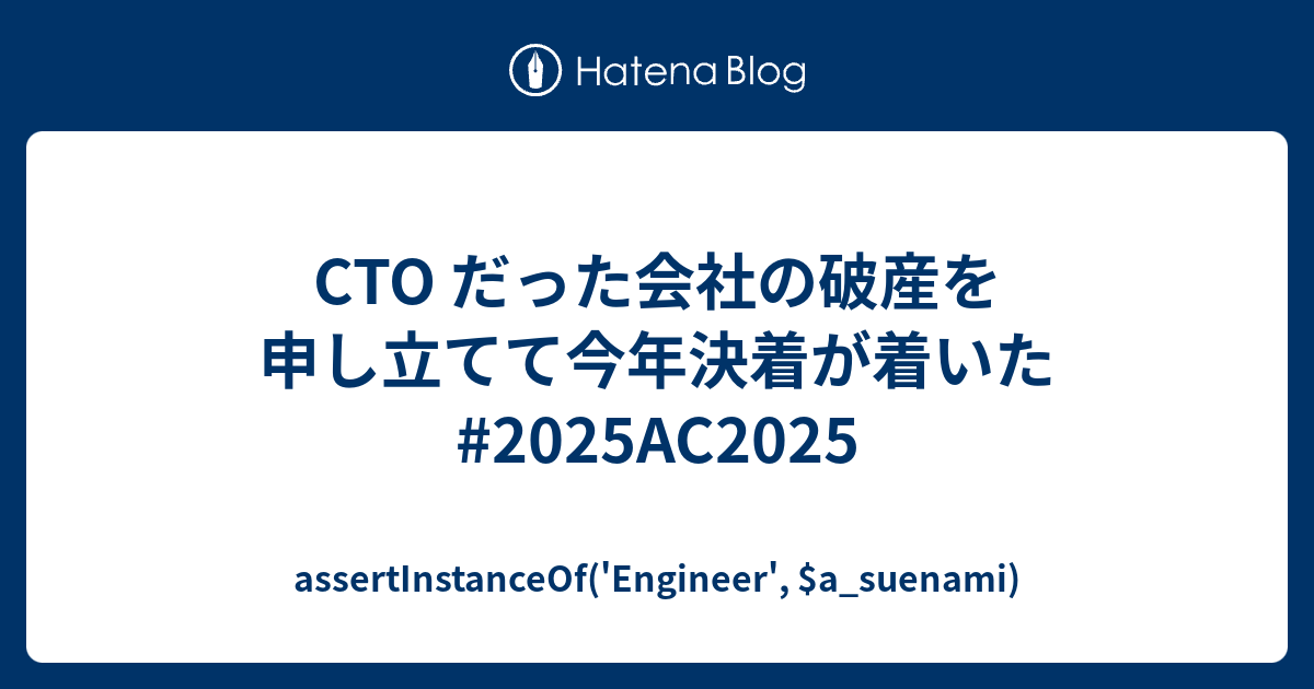 CTO だった会社の破産を申し立てて今年決着が着いた #2025AC2025 - assertInstanceOf('Engineer', $a_suenami)