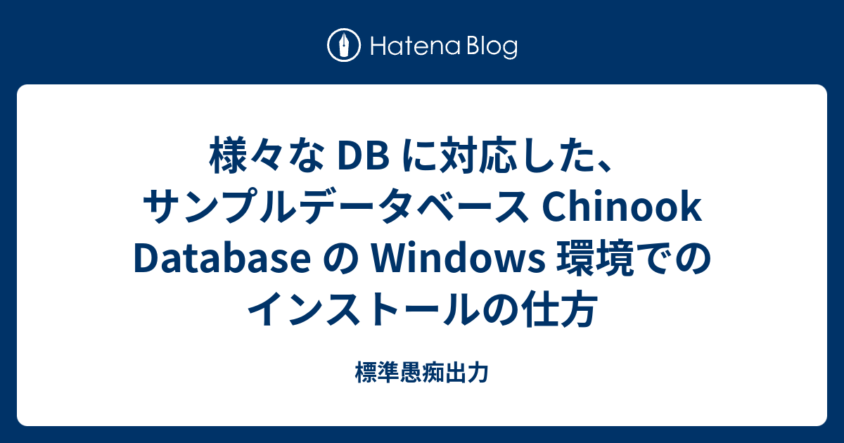 様々な DB に対応した、サンプルデータベース Chinook Database の Windows 環境でのインストールの仕方 - 標準愚痴出力