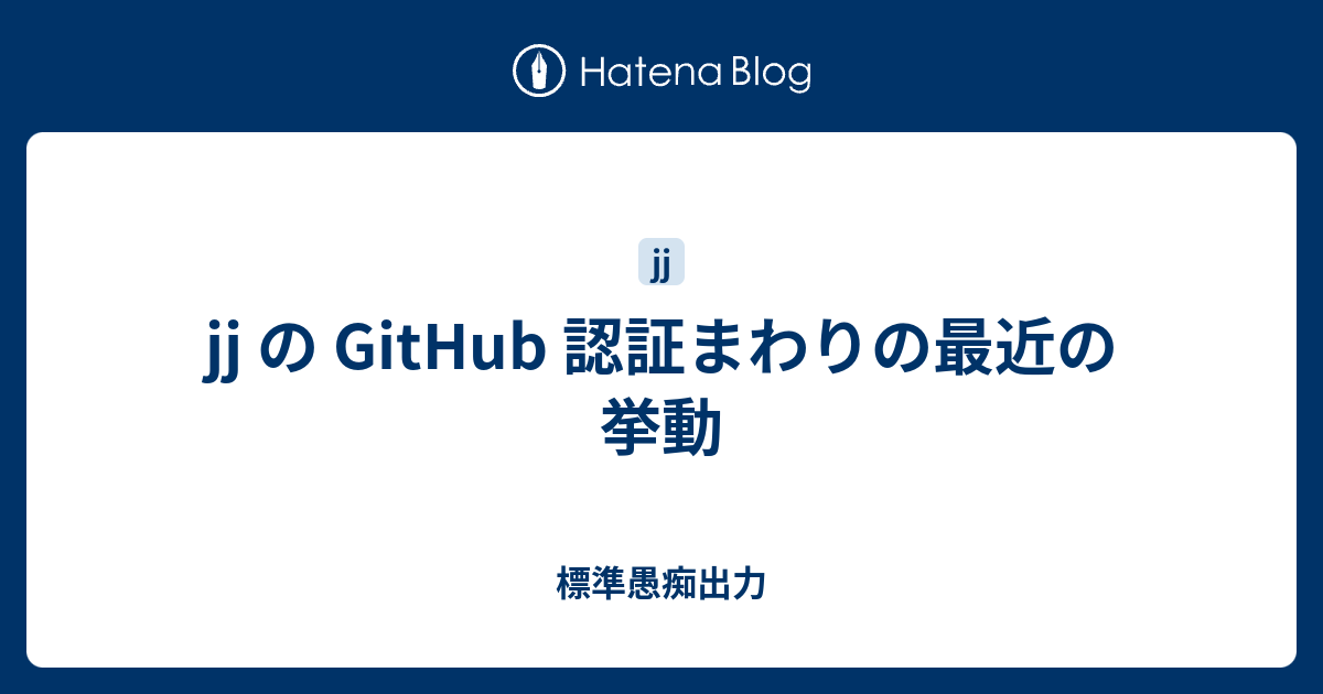 jj の GitHub 認証まわりの最近の挙動 - 標準愚痴出力