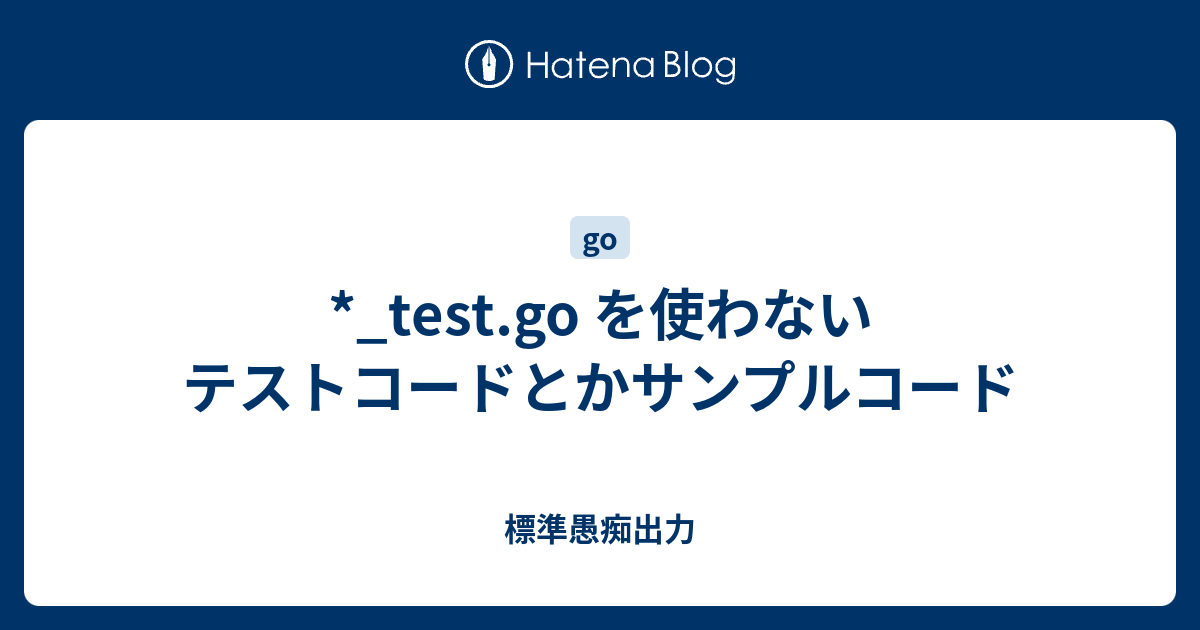 Test Go を使わないテストコードとかサンプルコード 標準愚痴出力