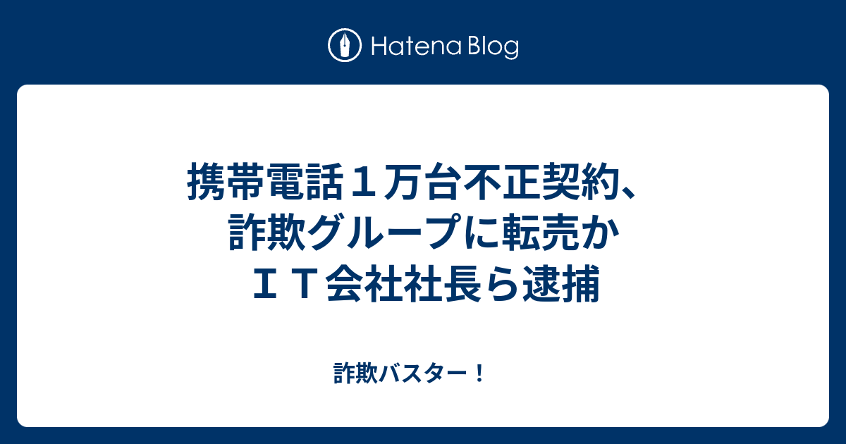 携帯電話１万台不正契約 詐欺グループに転売か ｉｔ会社社長ら逮捕 詐欺バスター