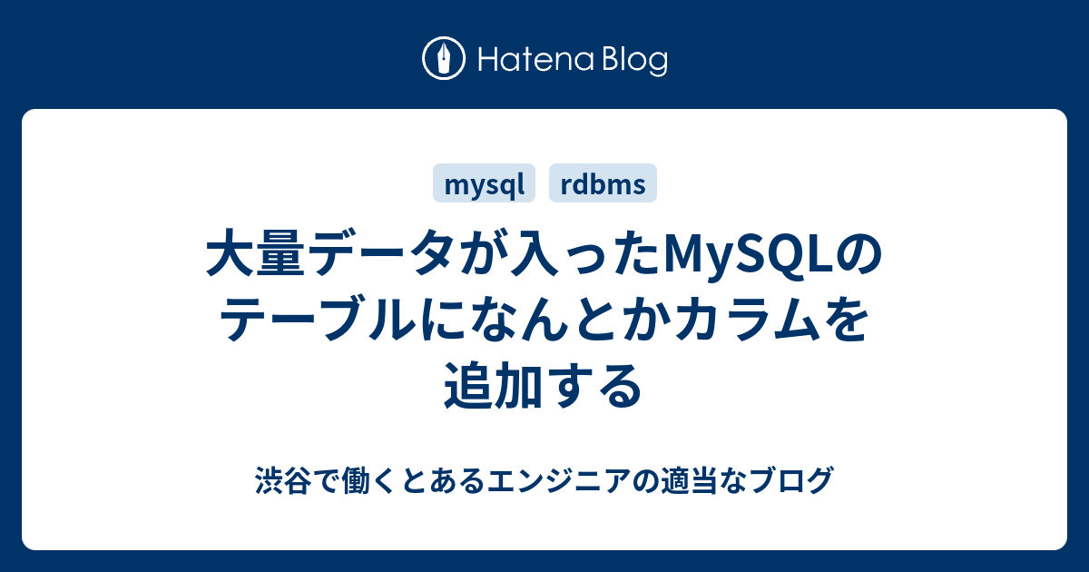 大量データが入ったMySQLのテーブルになんとかカラムを追加する 渋谷で働くとあるエンジニアの適当なブログ