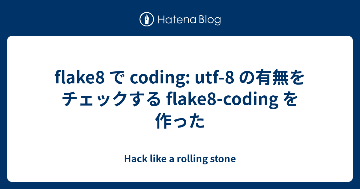 flake8 で coding: utf-8 の有無をチェックする flake8-coding を作った - Hack like a ...