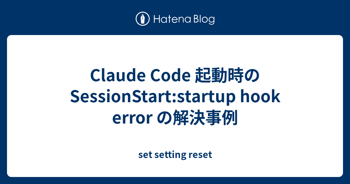 Claude Code 起動時の SessionStart:startup hook error の解決事例 - set setting reset