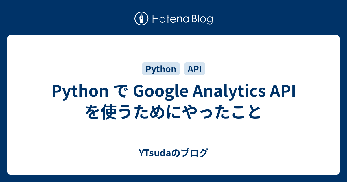 Python で Google Analytics API を使うためにやったこと - YTsudaのブログ