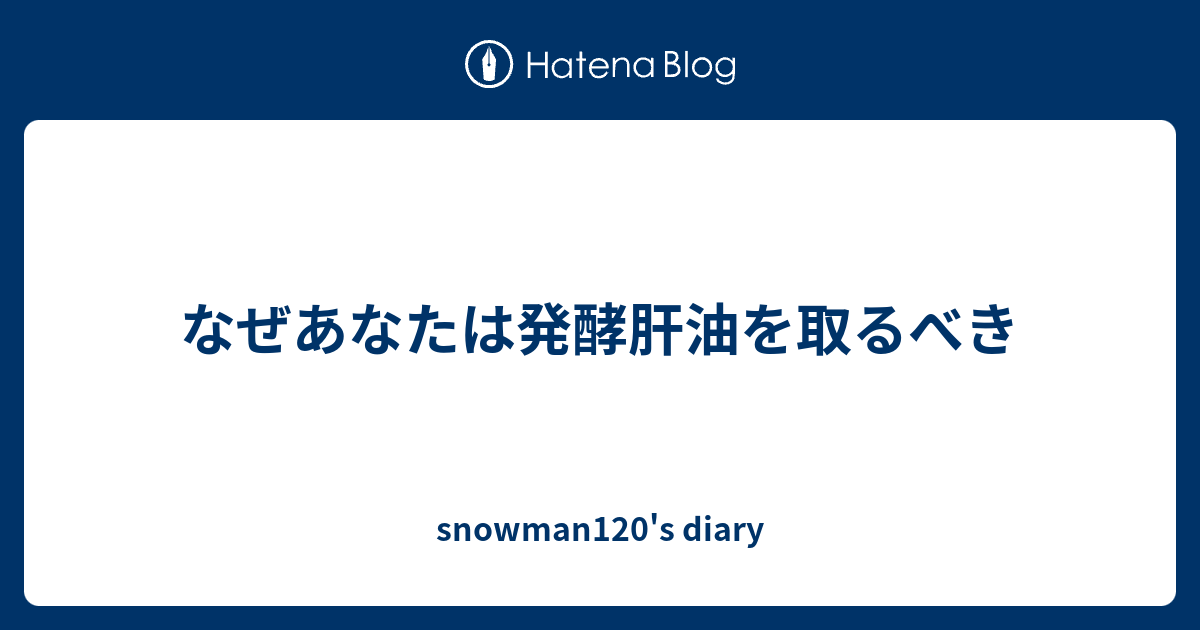 なぜあなたは発酵肝油を取るべき Snowman120 S Diary