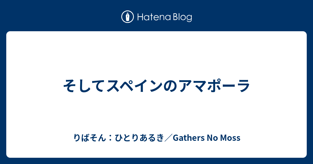 そしてスペインのアマポーラ りばそん ひとりあるき Gathers No Moss