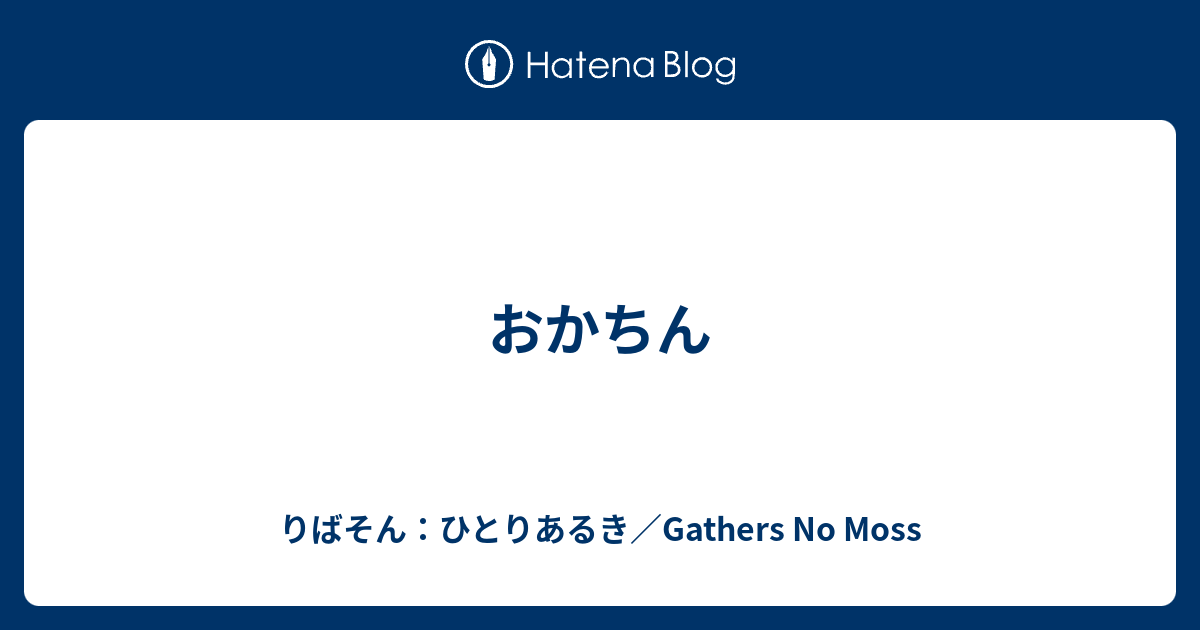 おかちん りばそん ひとりあるき Gathers No Moss