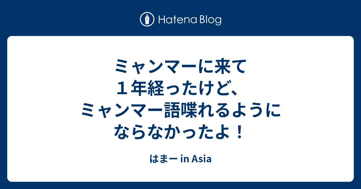 ミャンマーに来て１年経ったけど ミャンマー語喋れるようにならなかったよ はまー In Asia