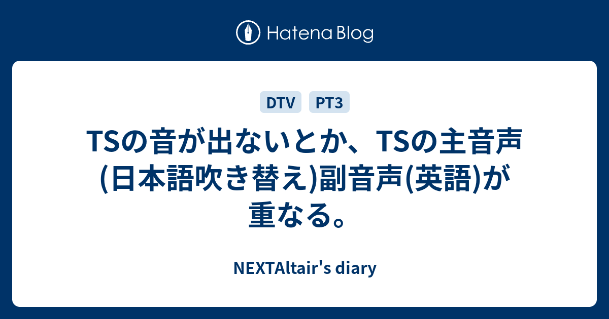 Tsの音が出ないとか Tsの主音声 日本語吹き替え 副音声 英語 が重なる Nextaltair S Diary