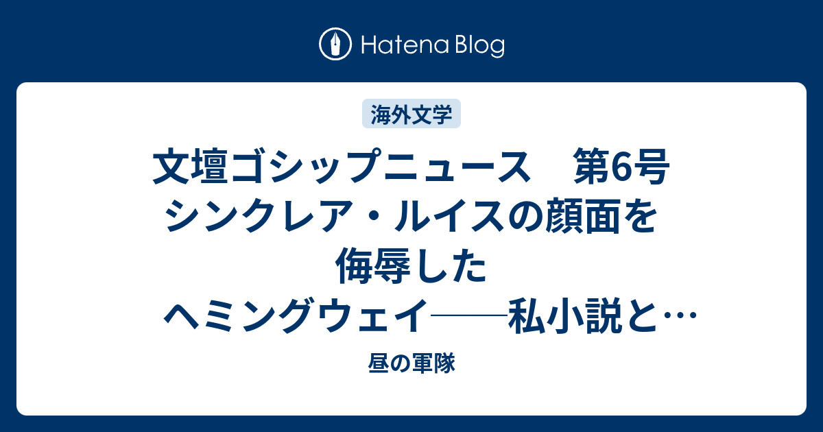 文壇ゴシップニュース 第6号 シンクレア ルイスの顔面を侮辱したヘミングウェイ 私小説としての 河を渡って木立の中へ 昼の軍隊