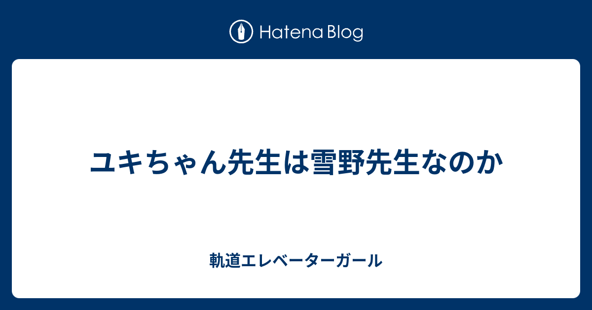 ユキちゃん先生は雪野先生なのか 軌道エレベーターガール