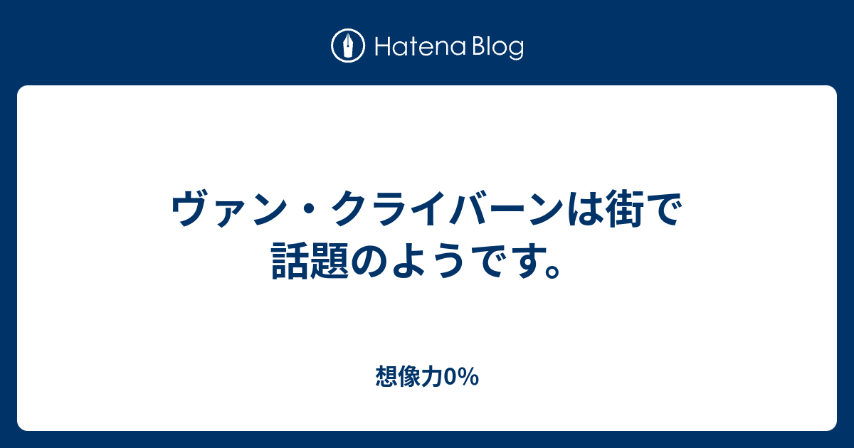 想像力0％  ヴァン・クライバーンは街で話題のようです。