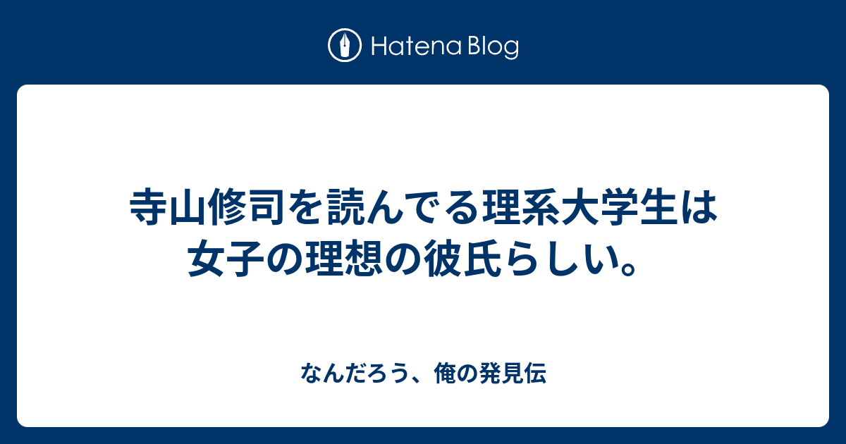 寺山修司を読んでる理系大学生は女子の理想の彼氏らしい なんだろう 俺の発見伝