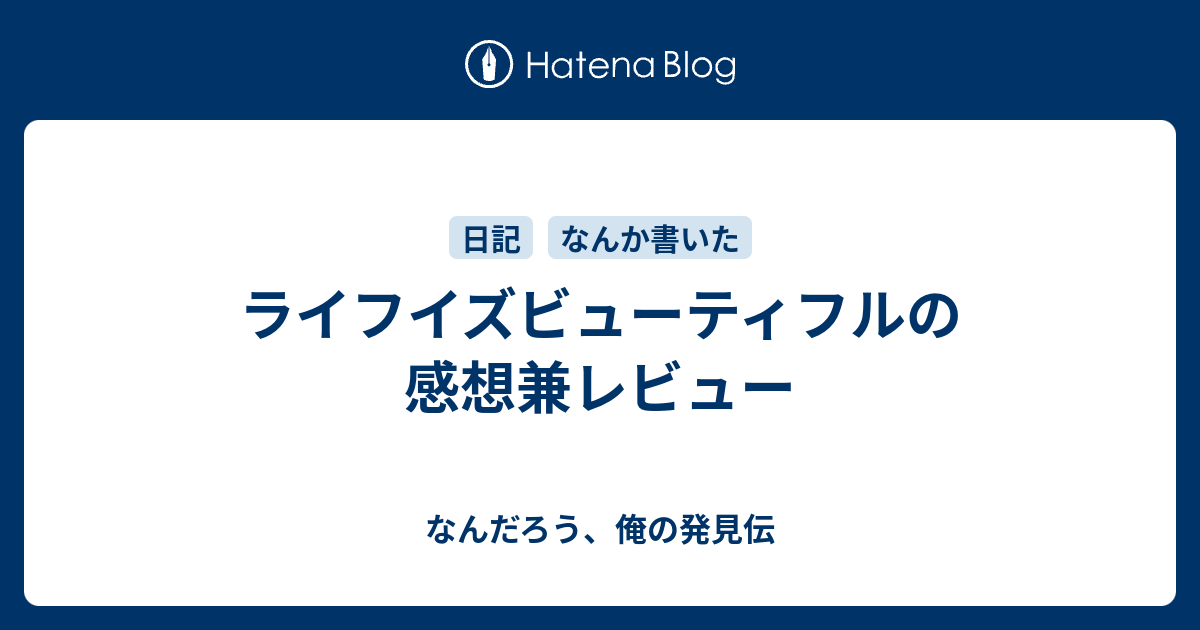 ライフイズビューティフルの感想兼レビュー なんだろう 俺の発見伝