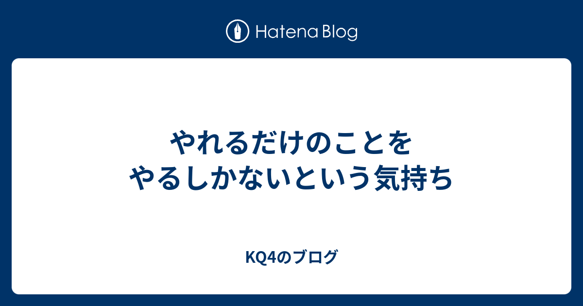 やれるだけのことをやるしかないという気持ち - KQ4のブログ