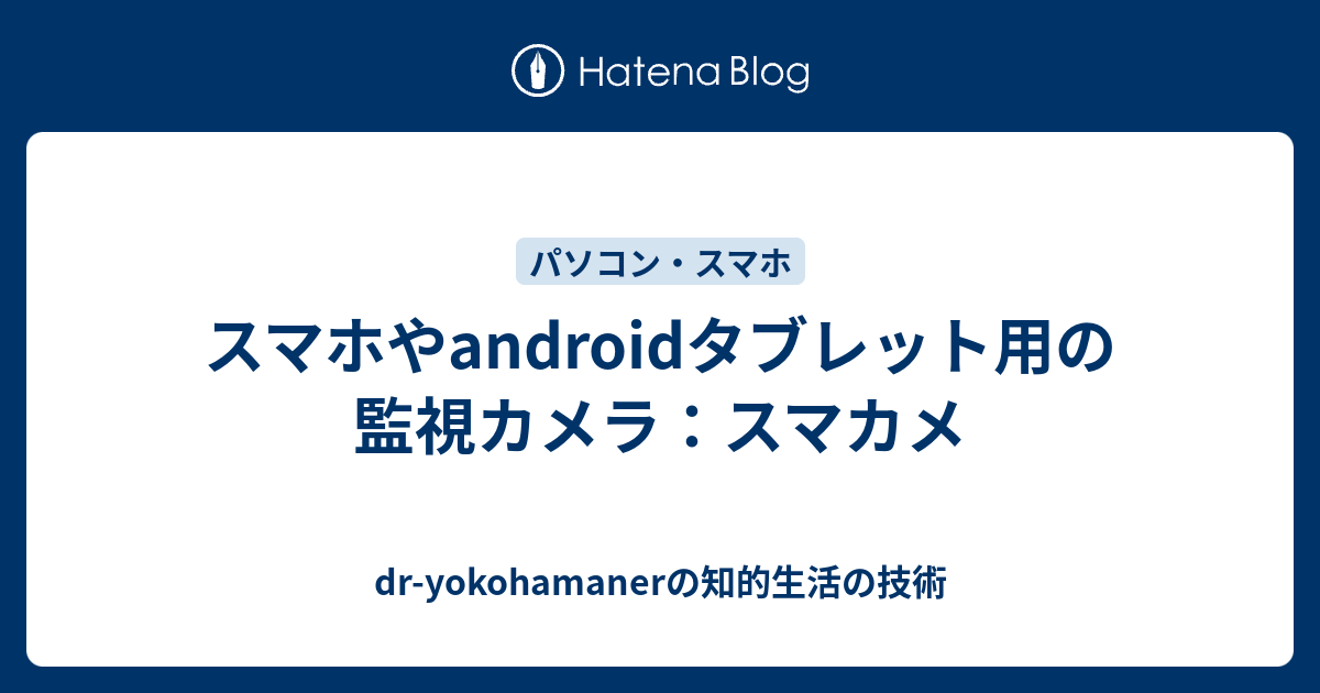 スマホやandroidタブレット用の監視カメラ スマカメ Dr Yokohamanerのブログ