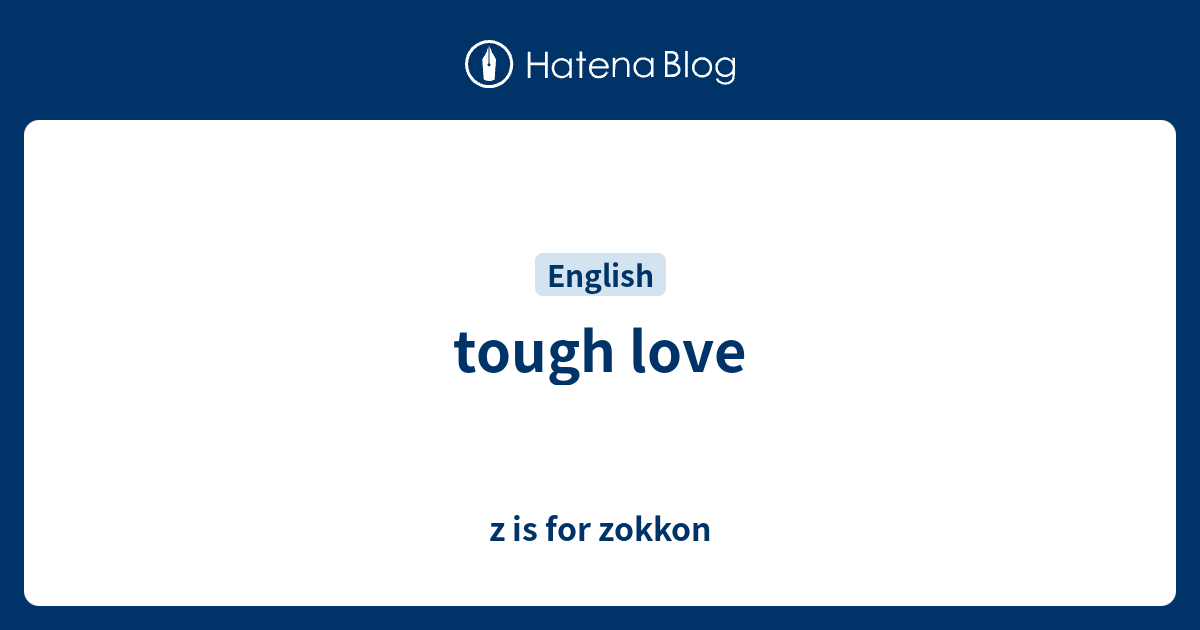 Tough Love Z Is For Zokkon