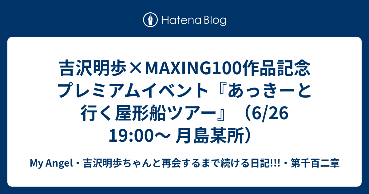 吉沢明歩×maxing100作品記念プレミアムイベント『あっきーと行く屋形船ツアー』（6 26 19 00〜 月島某所） My Angel