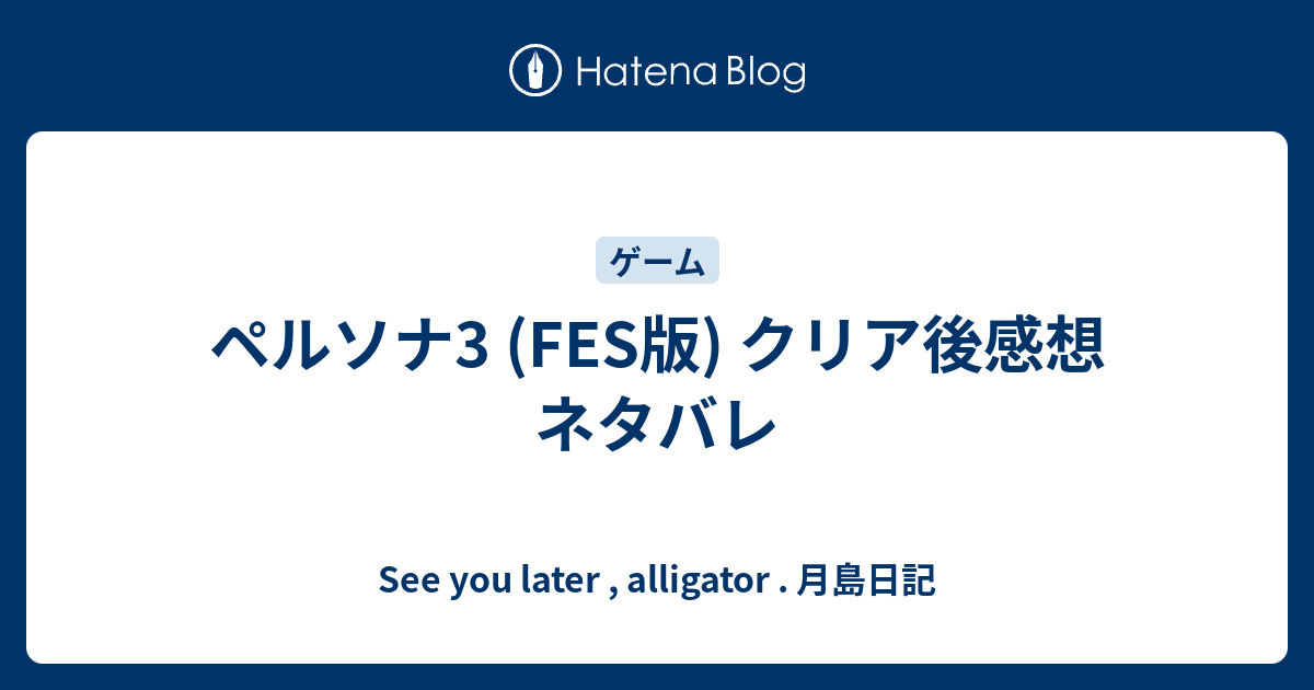 ペルソナ3 Fes版 クリア後感想 ネタバレ See You Later Alligator 月島日記