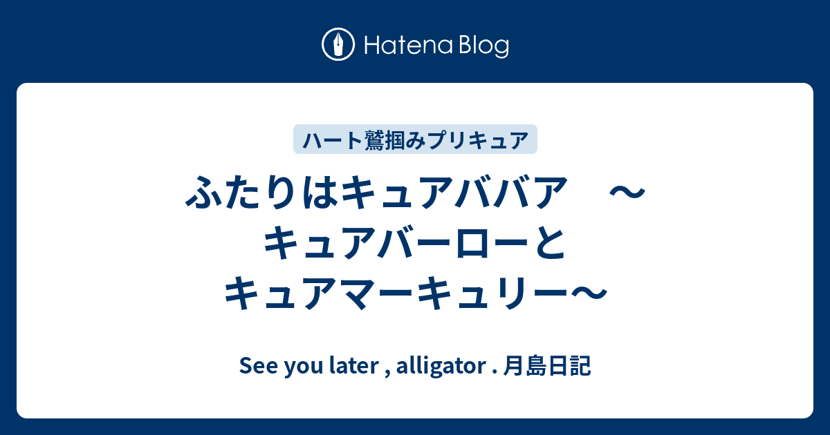 ふたりはキュアババア キュアバーローとキュアマーキュリー See You Later Alligator 月島日記