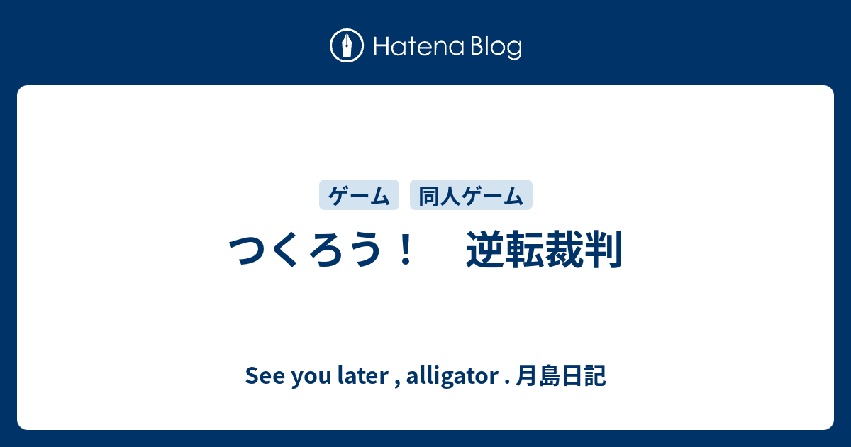 つくろう 逆転裁判 See You Later Alligator 月島日記