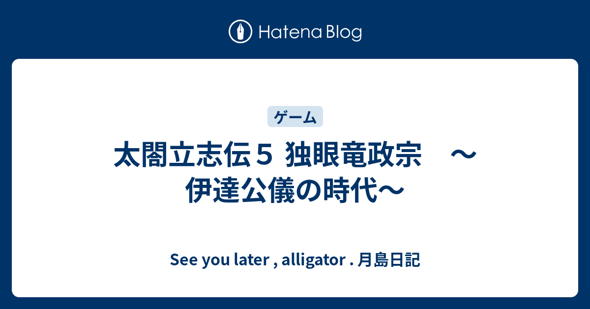 太閤立志伝５ 独眼竜政宗 伊達公儀の時代 See You Later Alligator 月島日記