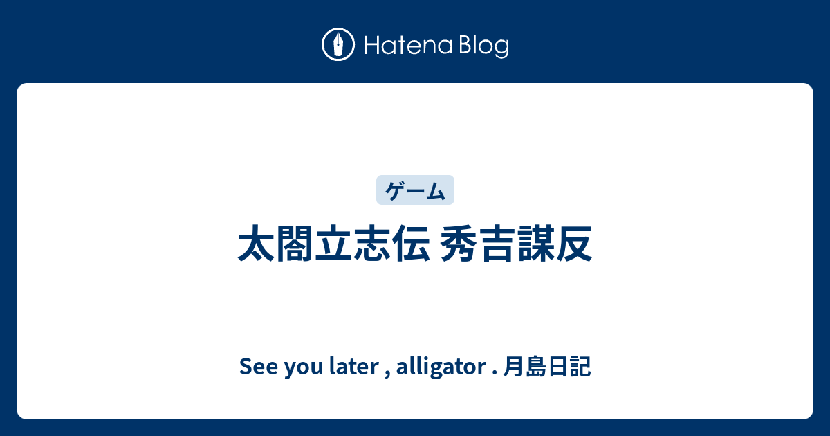 太閤立志伝 秀吉謀反 See You Later Alligator 月島日記