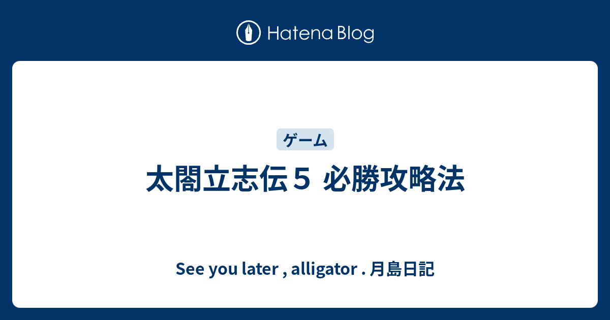 太閤立志伝５ 必勝攻略法 See You Later Alligator 月島日記