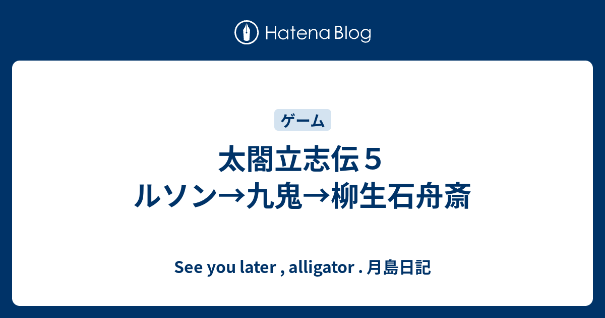 太閤立志伝５ ルソン 九鬼 柳生石舟斎 See You Later Alligator 月島日記