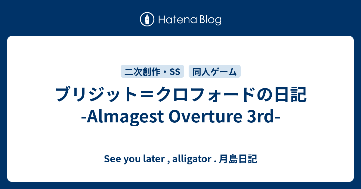 ブリジット クロフォードの日記 Almagest Overture 3rd See You Later Alligator 月島日記