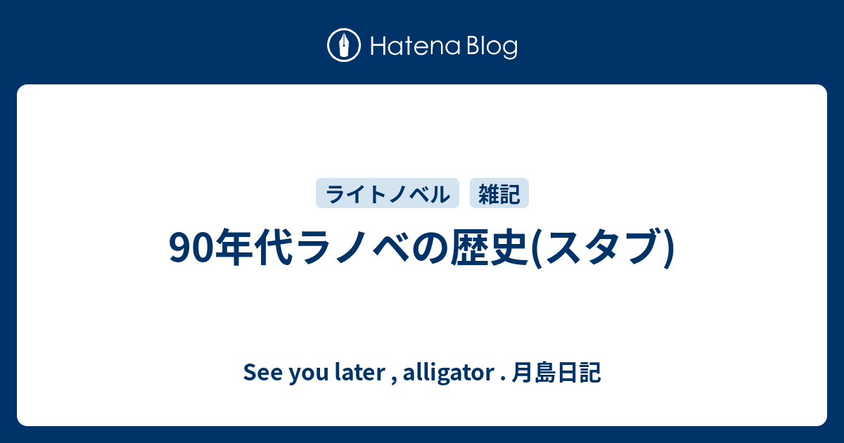 90年代ラノベの歴史 スタブ See You Later Alligator 月島日記