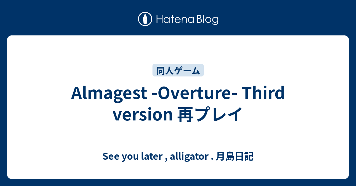 Almagest Overture Third Version 再プレイ See You Later Alligator 月島日記