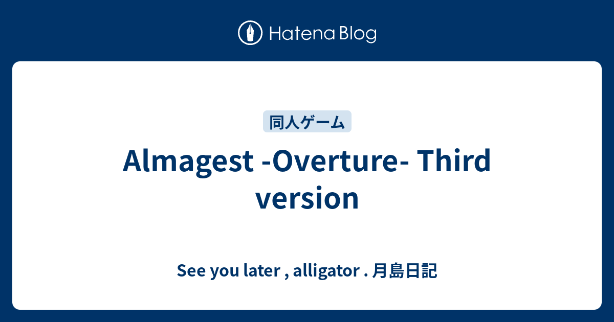 Almagest Overture Third Version See You Later Alligator 月島日記