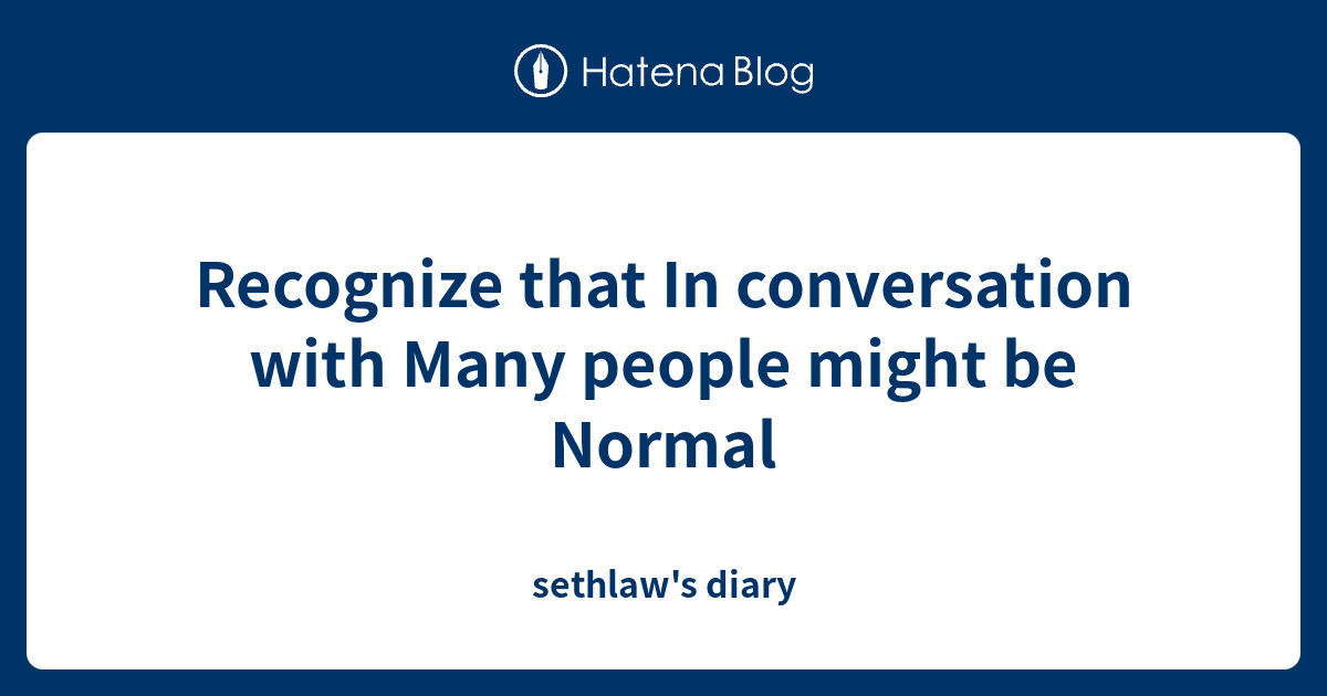 Recognize that In conversation with Many people might be Normal ...