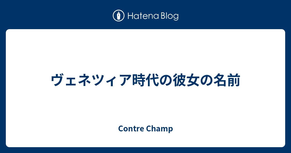 ヴェネツィア時代の彼女の名前 - Contre Champ