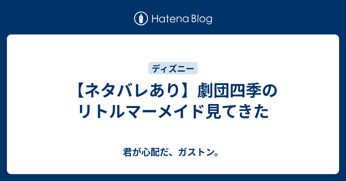 ネタバレあり 劇団四季のリトルマーメイド見てきた 君が心配だ ガストン