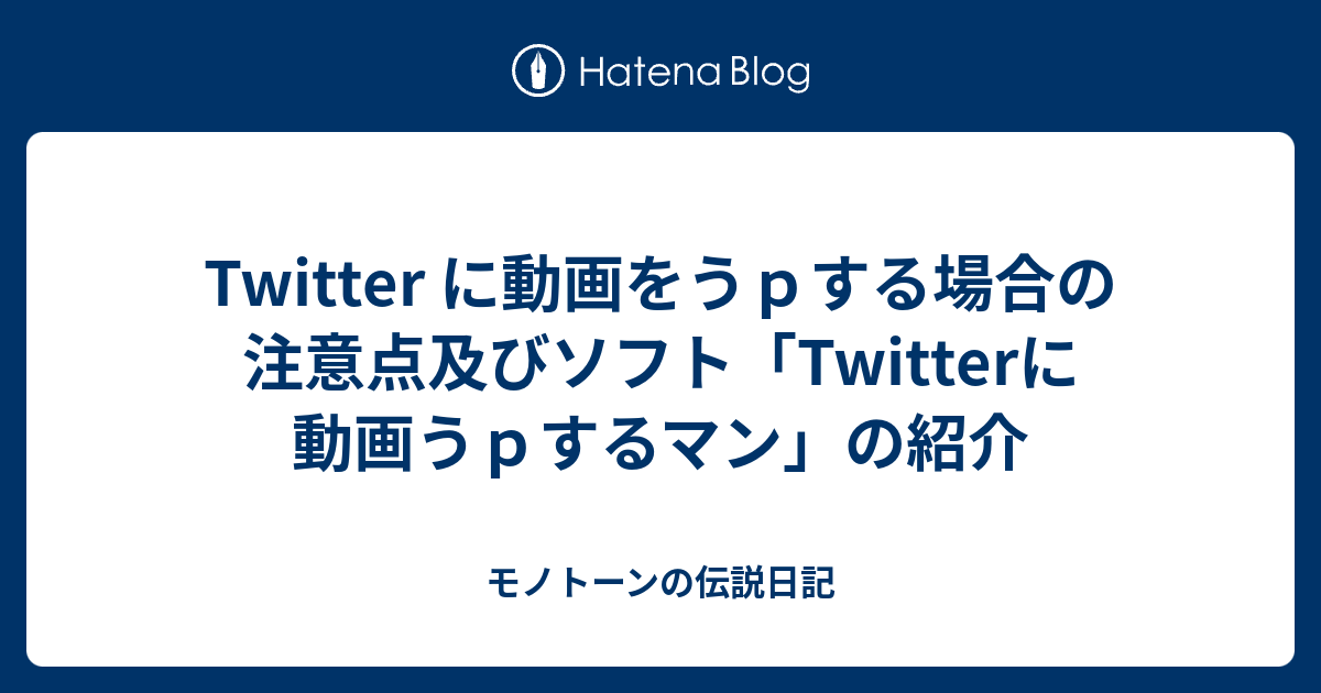 Twitter に動画をうｐする場合の注意点及びソフト Twitterに動画うｐするマン の紹介 モノトーンの伝説日記