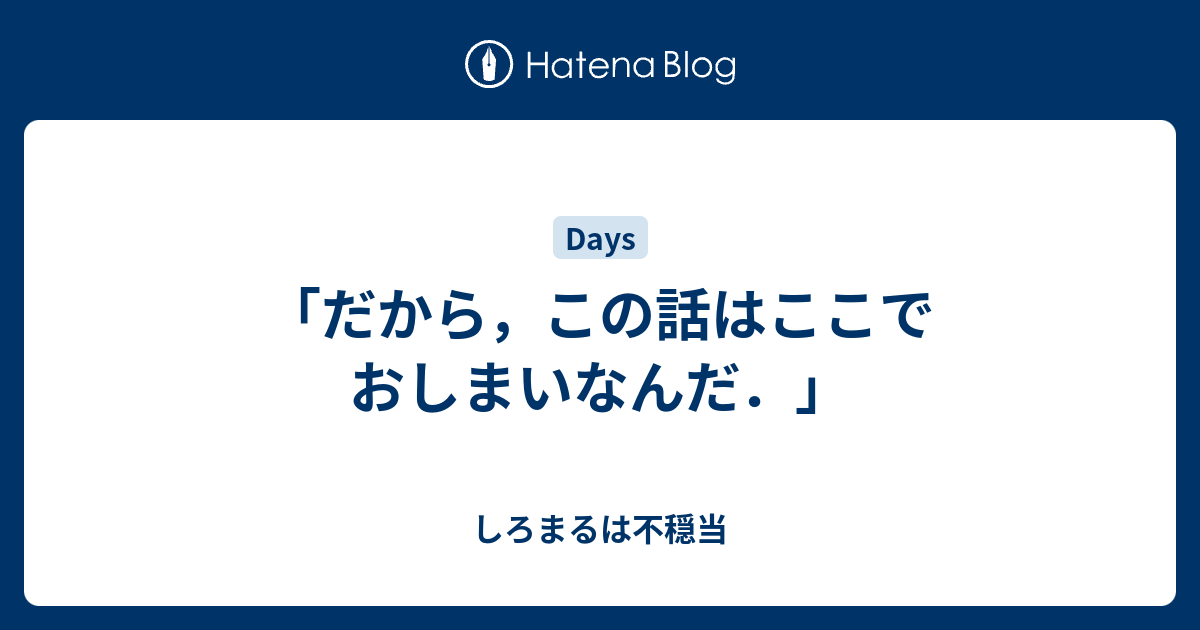 「だから，この話はここでおしまいなんだ．」 - しろまるは不穏当