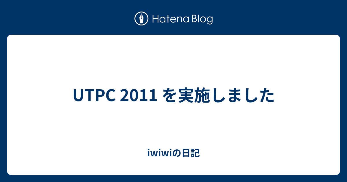 UTPC 2011 を実施しました - iwiwiの日記