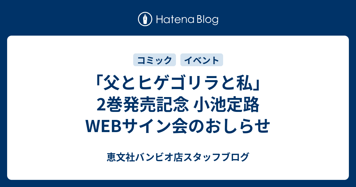 父とヒゲゴリラと私 2巻発売記念 小池定路webサイン会のおしらせ 恵文社バンビオ店スタッフブログ