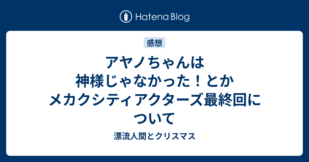 アヤノちゃんは神様じゃなかった とかメカクシティアクターズ最終回について 漂流人間とクリスマス