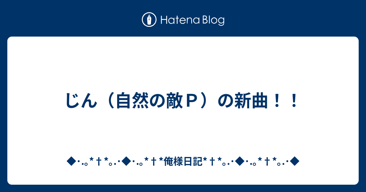 じん 自然の敵ｐ の新曲 俺様日記