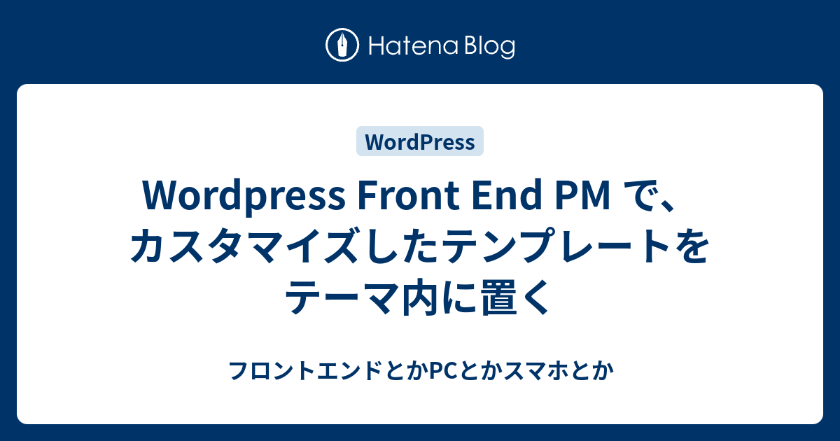 Wordpress Front End PM で、カスタマイズしたテンプレートをテーマ内に置く - フロントエンドとかPCとかスマホとか
