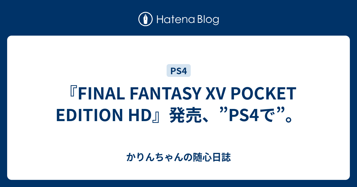 『FINAL FANTASY XV POCKET EDITION HD』発売、”PS4で”。 かりんちゃんの随心遊戯日誌