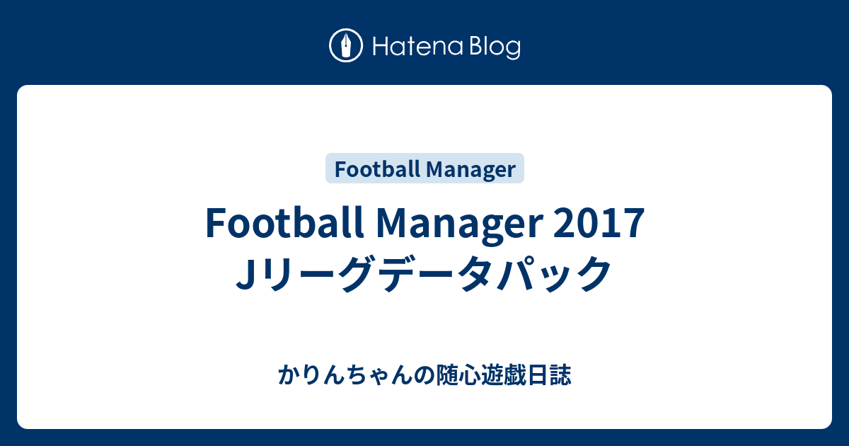 Football Manager 17 Jリーグデータパック かりんちゃんの随心遊戯日誌