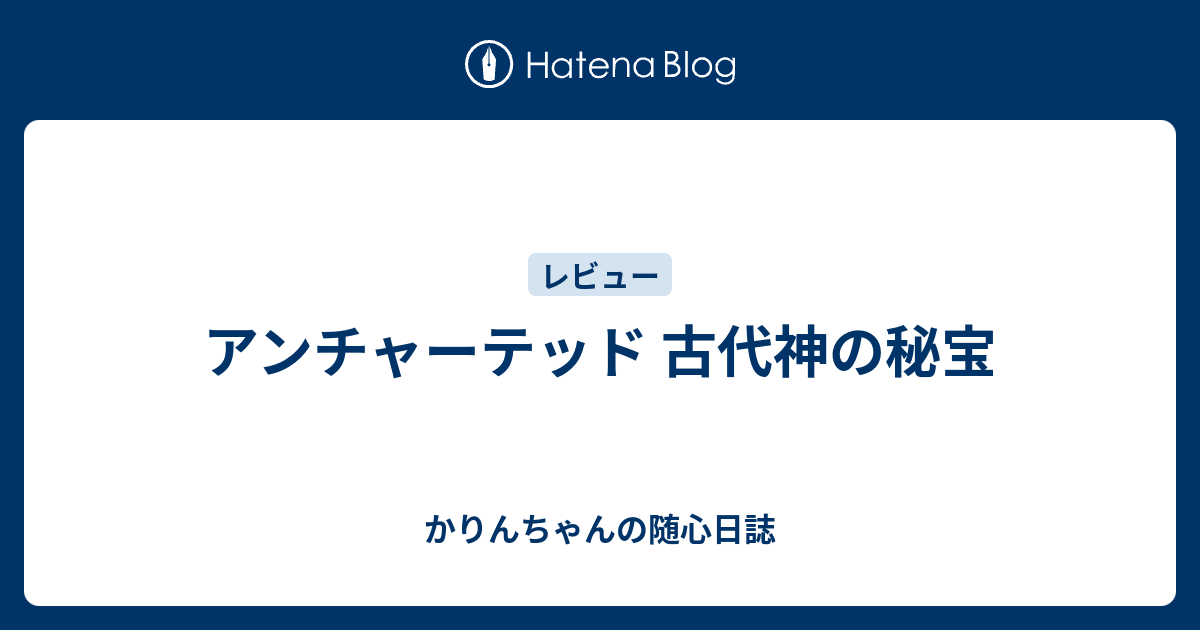 アンチャーテッド 古代神の秘宝 かりんちゃんの随心遊戯日誌